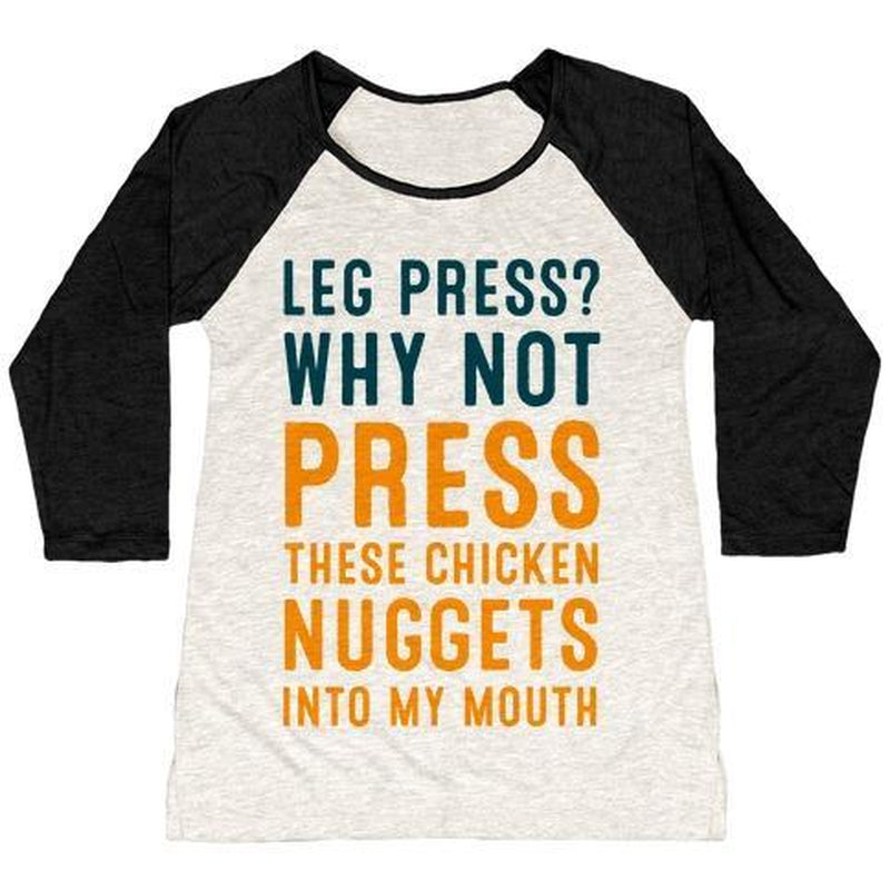 LEG PRESS? WHY NOT PRESS THESE CHICKEN NUGGETS into MY MOUTH WOMEN'S TRI-BLEND BASEBALL TEE