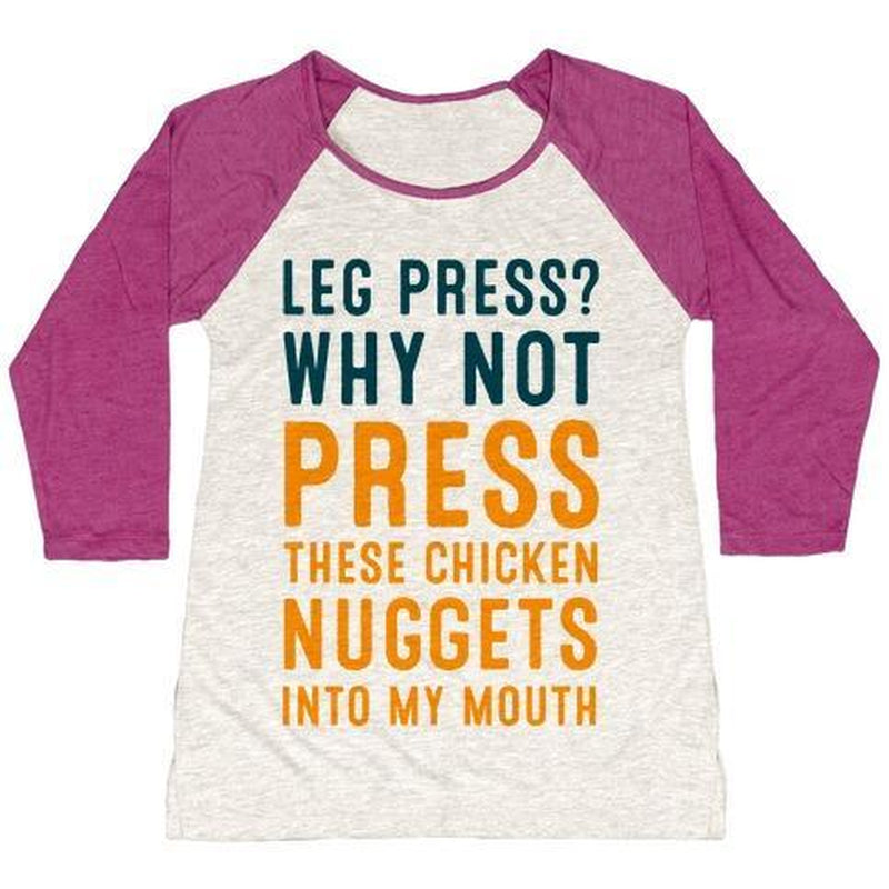 LEG PRESS? WHY NOT PRESS THESE CHICKEN NUGGETS into MY MOUTH WOMEN'S TRI-BLEND BASEBALL TEE