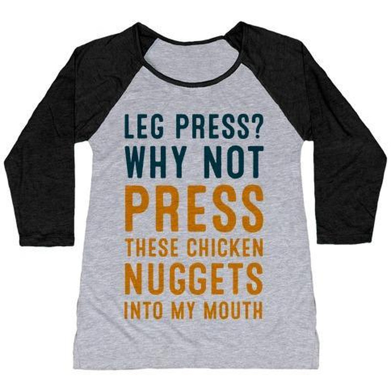 LEG PRESS? WHY NOT PRESS THESE CHICKEN NUGGETS into MY MOUTH WOMEN'S TRI-BLEND BASEBALL TEE