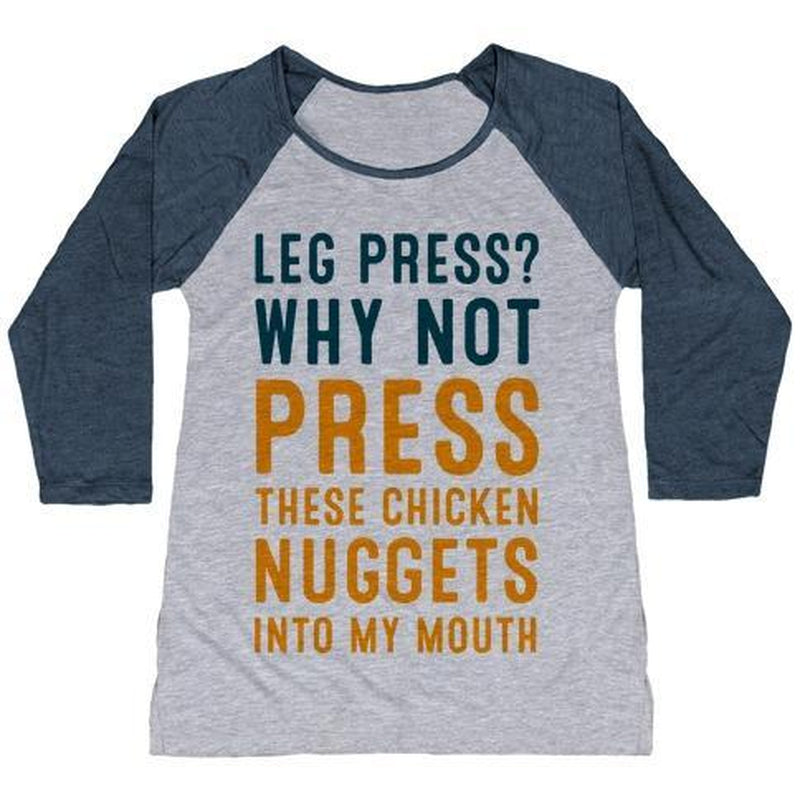 LEG PRESS? WHY NOT PRESS THESE CHICKEN NUGGETS into MY MOUTH WOMEN'S TRI-BLEND BASEBALL TEE